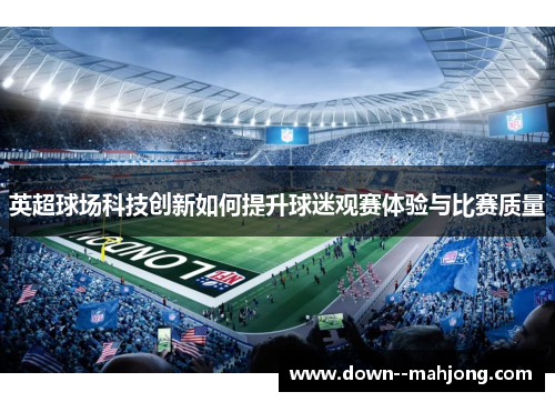 英超球场科技创新如何提升球迷观赛体验与比赛质量