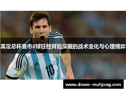 英足总杯曼市8球狂胜背后深藏的战术变化与心理博弈