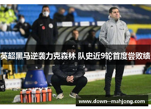 英超黑马逆袭力克森林 队史近9轮首度尝败绩