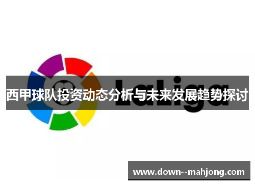 西甲球队投资动态分析与未来发展趋势探讨