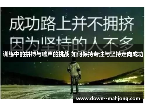 训练中的拼搏与嘘声的挑战 如何保持专注与坚持走向成功