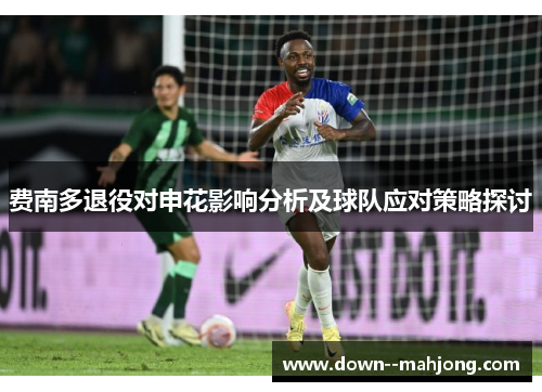费南多退役对申花影响分析及球队应对策略探讨