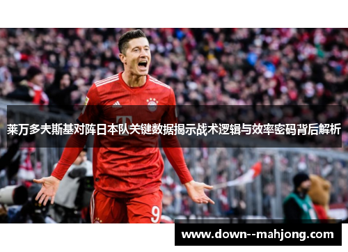 莱万多夫斯基对阵日本队关键数据揭示战术逻辑与效率密码背后解析 莱万多夫斯基对阵日本队关键数据揭示战术逻辑与效率密码背后解析