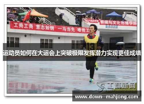 运动员如何在大运会上突破极限发挥潜力实现更佳成绩 运动员如何在大运会上突破极限发挥潜力实现更佳成绩