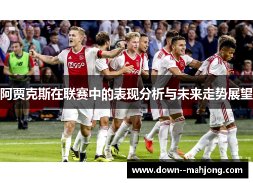 阿贾克斯在联赛中的表现分析与未来走势展望 阿贾克斯在联赛中的表现分析与未来走势展望