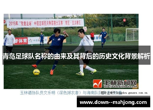 青岛足球队名称的由来及其背后的历史文化背景解析