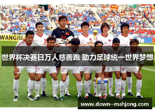 世界杯决赛日万人慈善跑 助力足球统一世界梦想 世界杯决赛日万人慈善跑 助力足球统一世界梦想