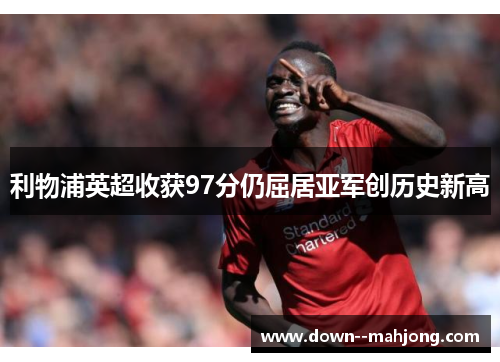 利物浦英超收获97分仍屈居亚军创历史新高