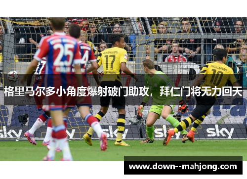 格里马尔多小角度爆射破门助攻，拜仁门将无力回天