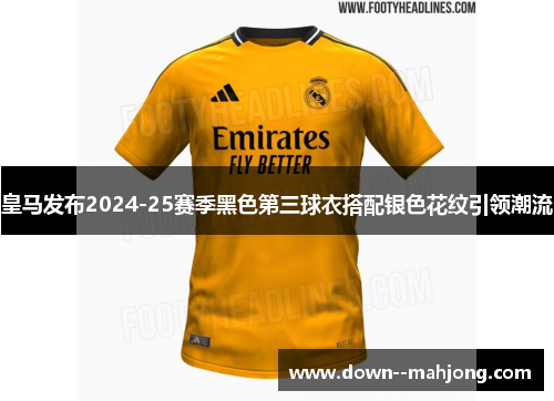 皇马发布2024-25赛季黑色第三球衣搭配银色花纹引领潮流