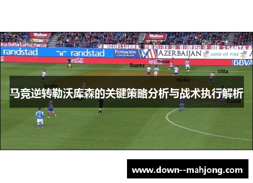 马竞逆转勒沃库森的关键策略分析与战术执行解析