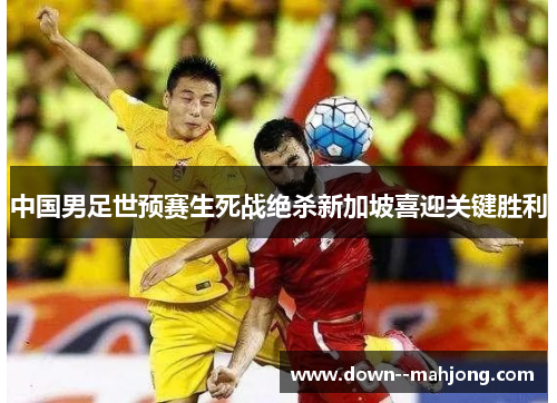 中国男足世预赛生死战绝杀新加坡喜迎关键胜利