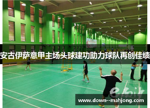 安古伊萨意甲主场头球建功助力球队再创佳绩 安古伊萨意甲主场头球建功助力球队再创佳绩