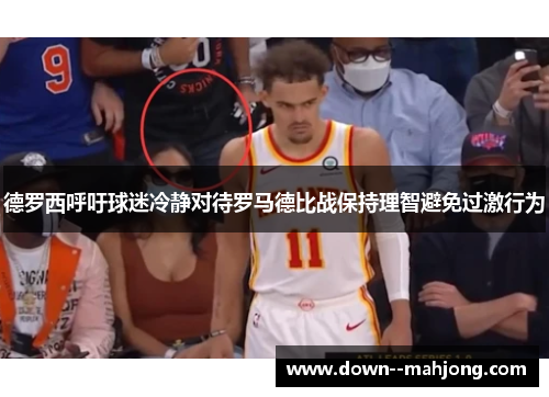 德罗西呼吁球迷冷静对待罗马德比战保持理智避免过激行为 德罗西呼吁球迷冷静对待罗马德比战保持理智避免过激行为