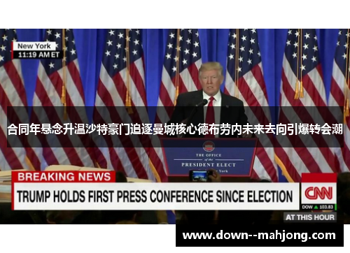 合同年悬念升温沙特豪门追逐曼城核心德布劳内未来去向引爆转会潮 合同年悬念升温沙特豪门追逐曼城核心德布劳内未来去向引爆转会潮