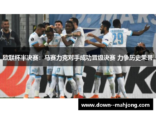 欧联杯半决赛:马赛力克对手成功晋级决赛 力争历史荣誉 欧联杯半决赛:马赛力克对手成功晋级决赛 力争历史荣誉